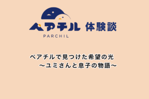 「ママ、だいすき」の言葉に救われて。シングルマザーと息子の成長を支えた、ペアチルでの出会い